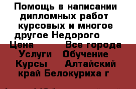 Помощь в написании дипломных работ, курсовых и многое другое.Недорого!!! › Цена ­ 300 - Все города Услуги » Обучение. Курсы   . Алтайский край,Белокуриха г.